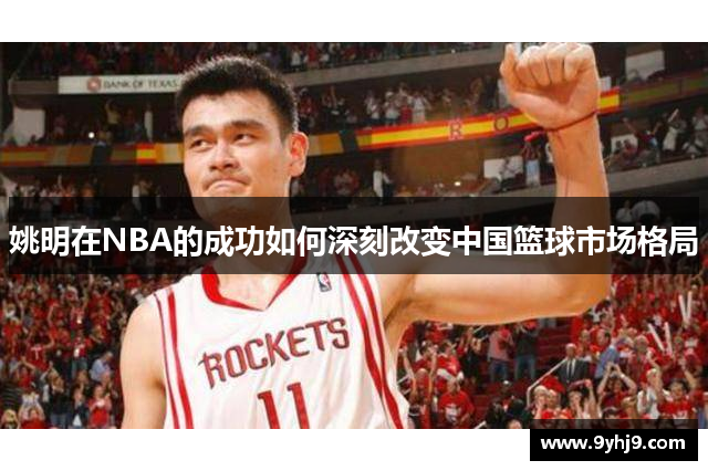 姚明在NBA的成功如何深刻改变中国篮球市场格局