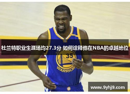 杜兰特职业生涯场均27.3分 如何诠释他在NBA的卓越地位