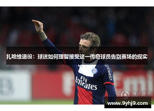 扎哈维退役：球迷如何理智接受这一传奇球员告别赛场的现实